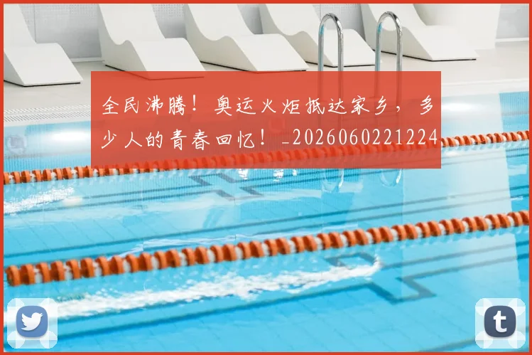全民沸腾！奥运火炬抵达家乡，多少人的青春回忆！_20260602212249