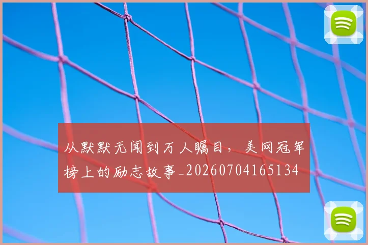 从默默无闻到万人瞩目，美网冠军榜上的励志故事_20260704165134