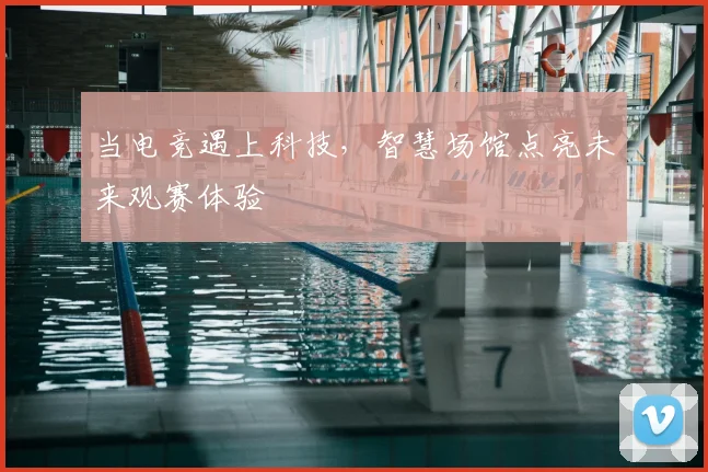 当电竞遇上科技,智慧场馆点亮未来观赛体验