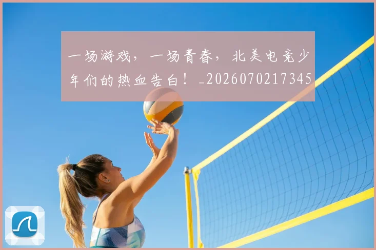 一场游戏，一场青春，北美电竞少年们的热血告白！_20260702173457