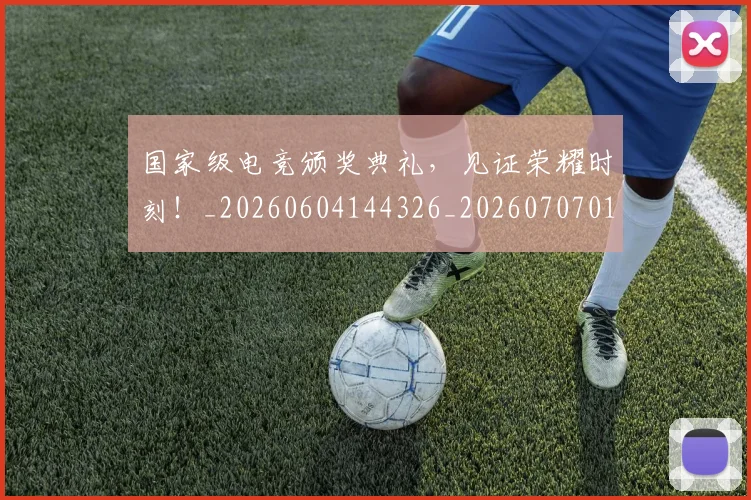 国家级电竞颁奖典礼,见证荣耀时刻!_20260604144326_20260707013417