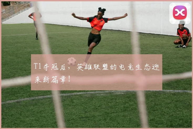 T1夺冠后，英雄联盟的电竞生态迎来新篇章！