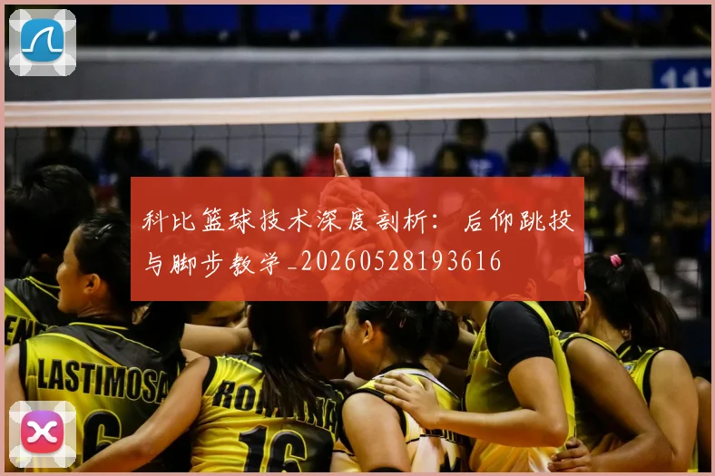 科比篮球技术深度剖析:后仰跳投与脚步教学_20260528193616