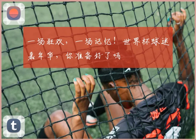 一场狂欢，一场记忆！世界杯球迷嘉年华，你准备好了吗