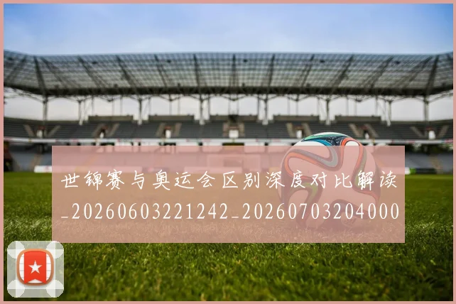 世锦赛与奥运会区别深度对比解读_20260603221242_20260703204000