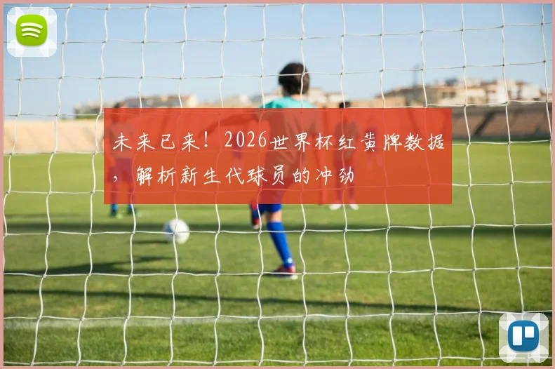 未来已来!2026世界杯红黄牌数据,解析新生代球员的冲劲