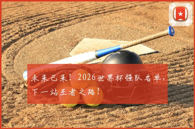 未来已来！2026世界杯强队名单，下一站王者之路！