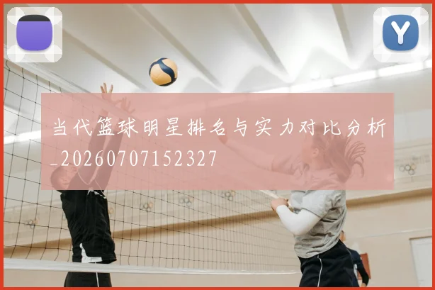 当代篮球明星排名与实力对比分析_20260707152327