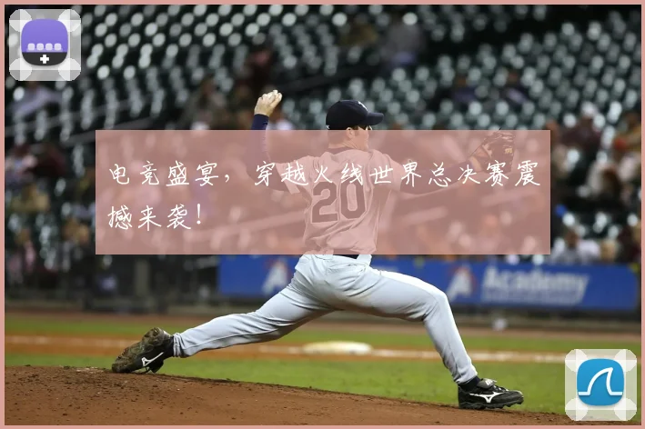 电竞盛宴,穿越火线世界总决赛震撼来袭!