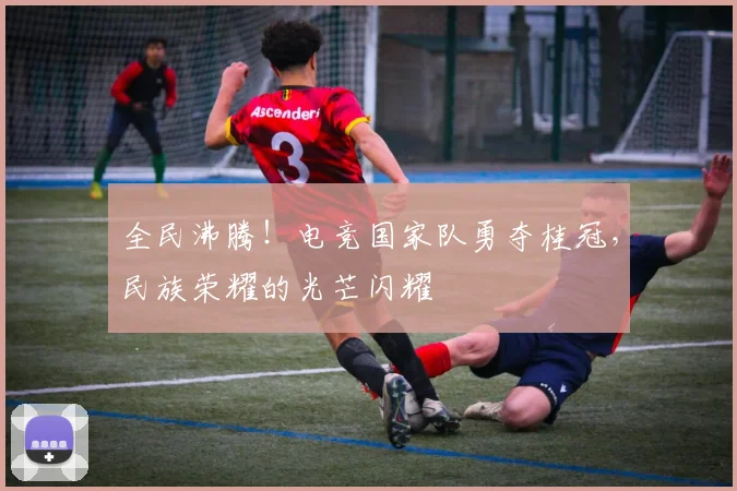 全民沸腾!电竞国家队勇夺桂冠,民族荣耀的光芒闪耀