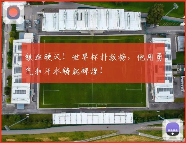 铁血硬汉!世界杯扑救榜,他用勇气和汗水铸就辉煌!