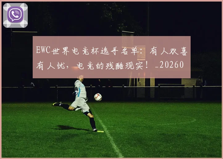 EWC世界电竞杯选手名单:有人欢喜有人忧,电竞的残酷现实!_20260702043016