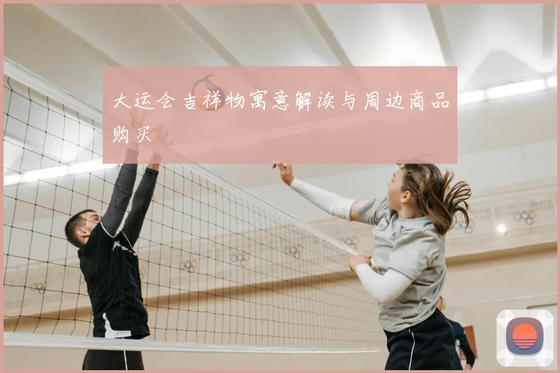 大运会吉祥物寓意解读与周边商品购买