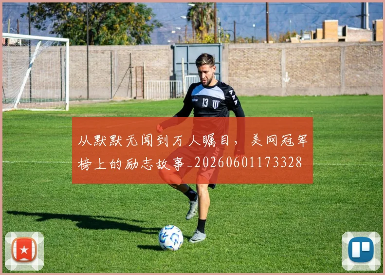 从默默无闻到万人瞩目，美网冠军榜上的励志故事_20260601173328