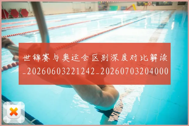 世锦赛与奥运会区别深度对比解读_20260603221242_20260703204000
