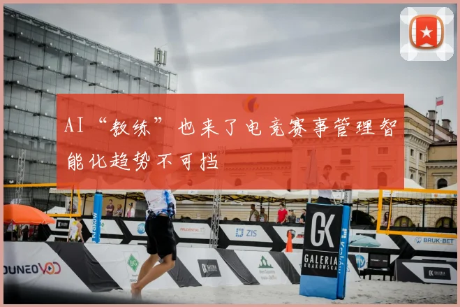 AI“教练”也来了电竞赛事管理智能化趋势不可挡