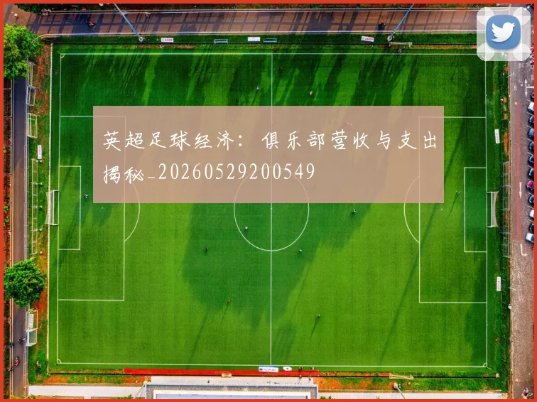 英超足球经济：俱乐部营收与支出揭秘_20260529200549