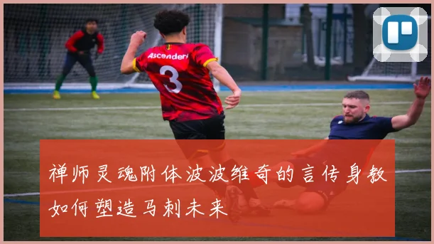 禅师灵魂附体波波维奇的言传身教如何塑造马刺未来