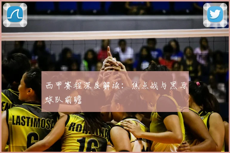 西甲赛程深度解读：焦点战与黑马球队前瞻