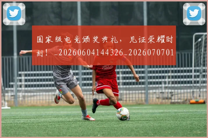 国家级电竞颁奖典礼，见证荣耀时刻！_20260604144326_20260707013417