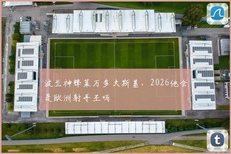 波兰神锋莱万多夫斯基，2026他会是欧洲射手王吗