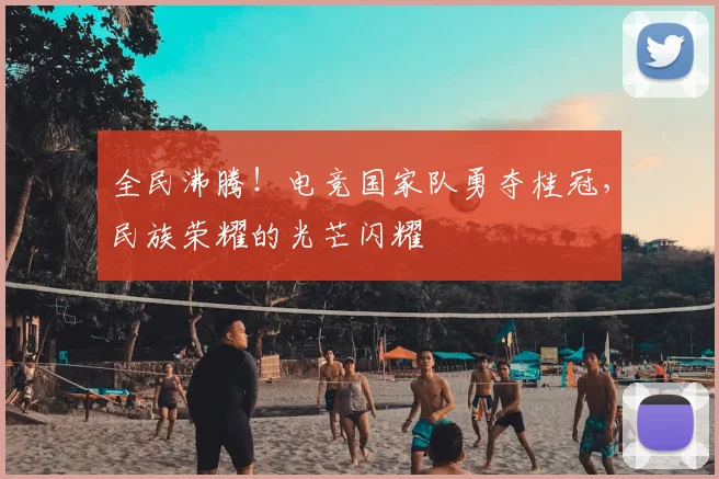 全民沸腾！电竞国家队勇夺桂冠，民族荣耀的光芒闪耀