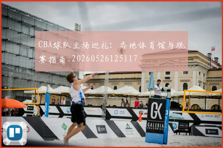 CBA球队主场巡礼：各地体育馆与观赛指南_20260526125117