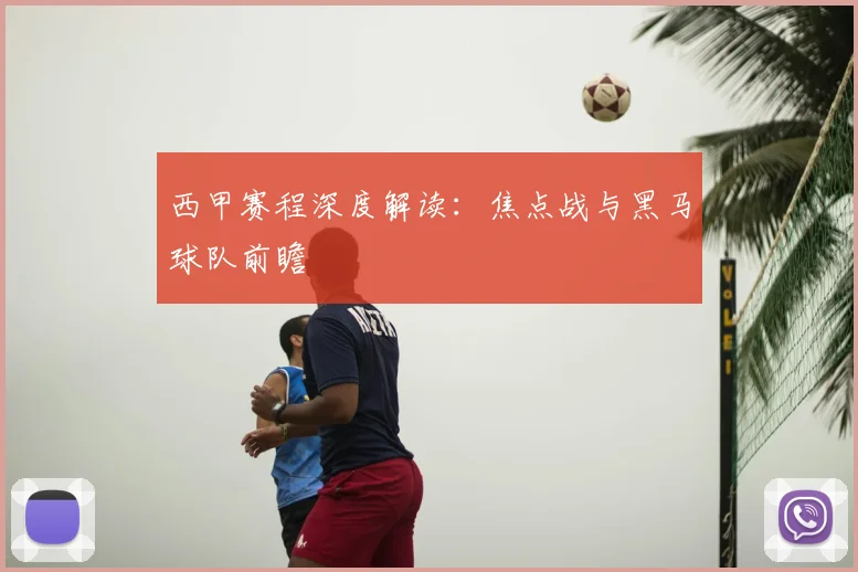 西甲赛程深度解读:焦点战与黑马球队前瞻