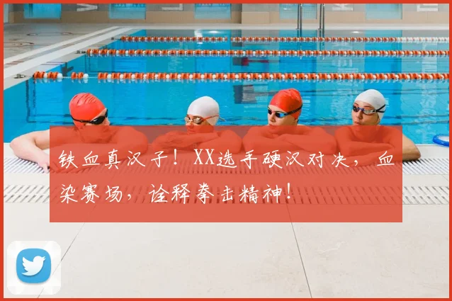 铁血真汉子！XX选手硬汉对决，血染赛场，诠释拳击精神！