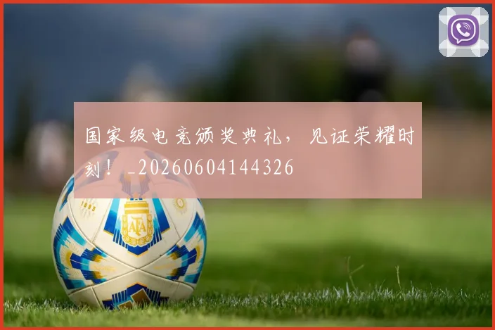 国家级电竞颁奖典礼，见证荣耀时刻！_20260604144326